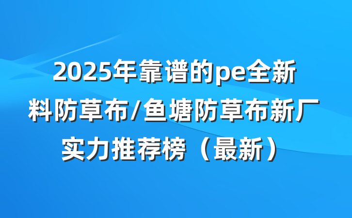 2025年靠谱的pe全新料防草布/鱼塘防草布新厂实力推荐榜(最新)