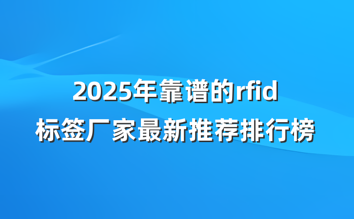 2025年靠谱的rfid标签厂家最新推荐排行榜