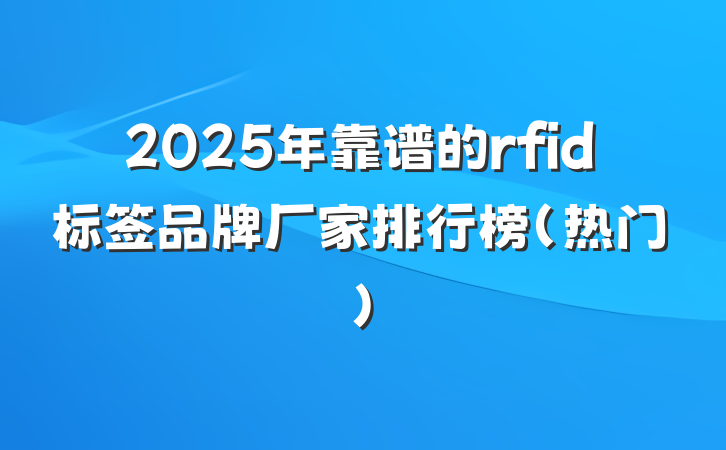 2025年靠谱的rfid标签品牌厂家排行榜（热门）
