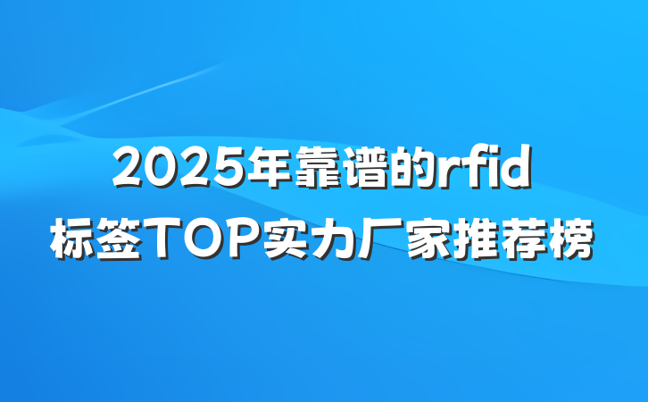 2025年靠谱的rfid标签TOP实力厂家推荐榜