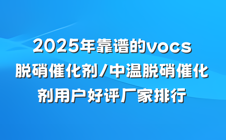 2025年靠谱的vocs脱硝催化剂/中温脱硝催化剂用户好评厂家排行