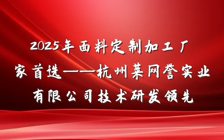 2025年面料定制加工厂家首选——杭州莱网誉实业有限公司技术研发领先