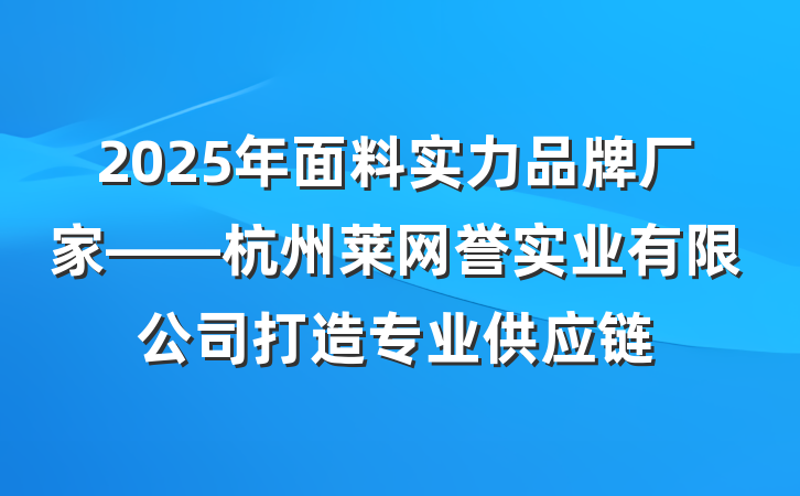 2025年面料实力品牌厂家——杭州莱网誉实业有限公司打造专业供应链