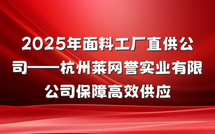 2025年面料工厂直供公司——杭州莱网誉实业有限公司保障高效供应