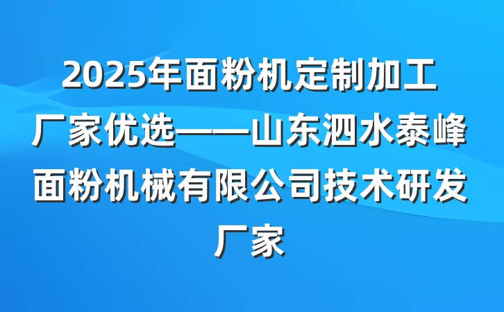 2025年面粉机定制加工厂家优选——山东泗水泰峰面粉机械有限公司技术研发厂家