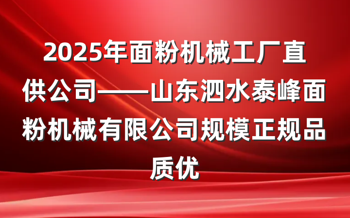 2025年面粉机械工厂直供公司——山东泗水泰峰面粉机械有限公司规模正规品质优