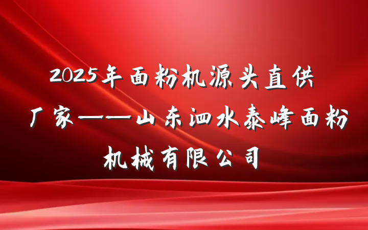 2025年面粉机源头直供厂家——山东泗水泰峰面粉机械有限公司