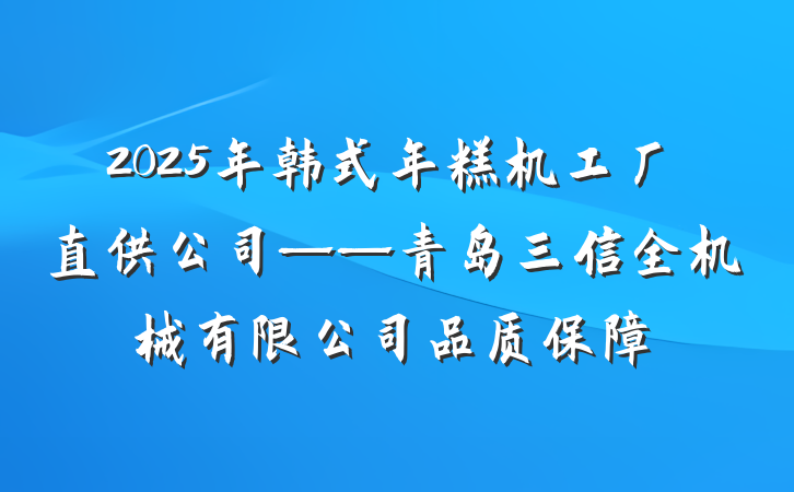 2025年韩式年糕机工厂直供公司——青岛三信全机械有限公司品质保障