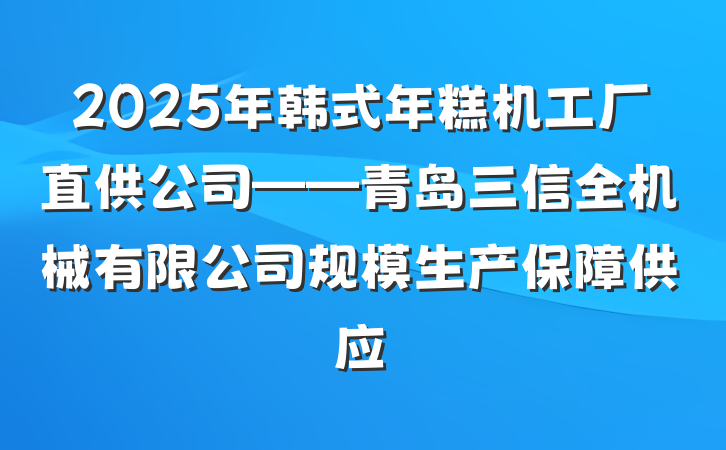 2025年韩式年糕机工厂直供公司——青岛三信全机械有限公司规模生产保障供应