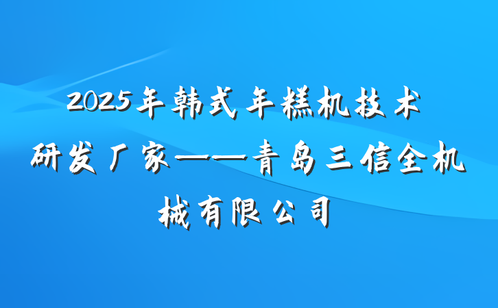 2025年韩式年糕机技术研发厂家——青岛三信全机械有限公司