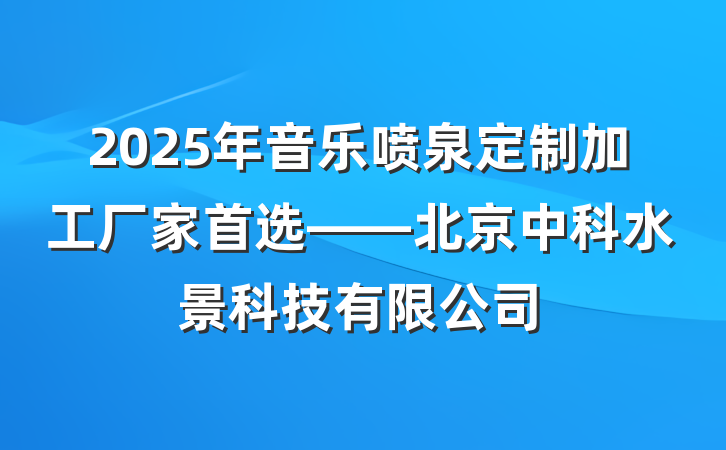 2025年音乐喷泉定制加工厂家首选——北京中科水景科技有限公司