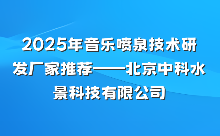2025年音乐喷泉技术研发厂家推荐——北京中科水景科技有限公司