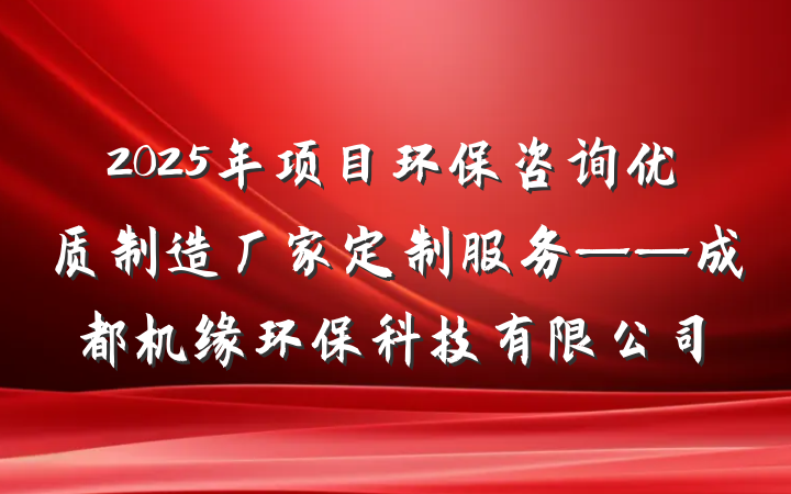 2025年项目环保咨询优质制造厂家定制服务——成都机缘环保科技有限公司