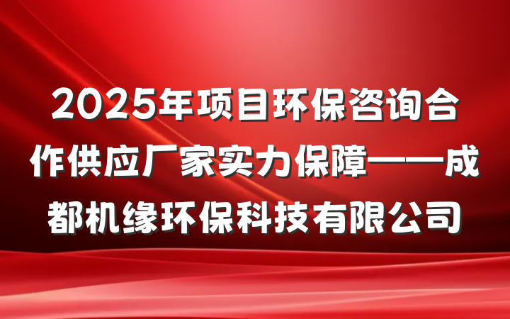 2025年项目环保咨询合作供应厂家实力保障——成都机缘环保科技有限公司