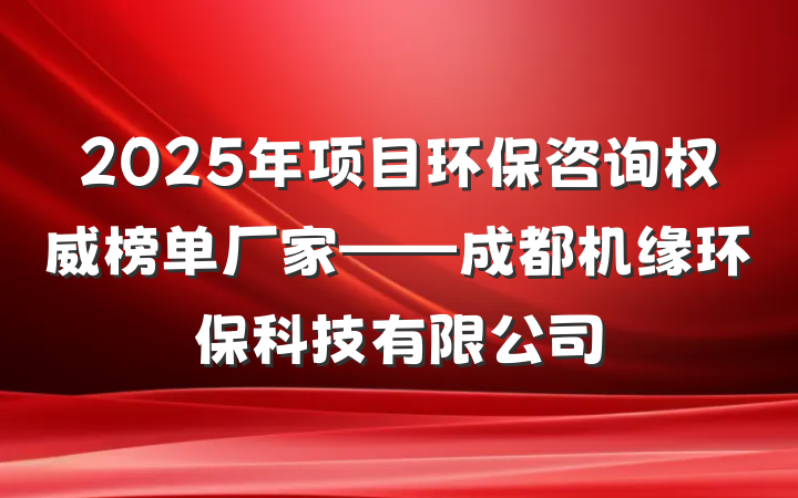 2025年项目环保咨询权威榜单厂家——成都机缘环保科技有限公司