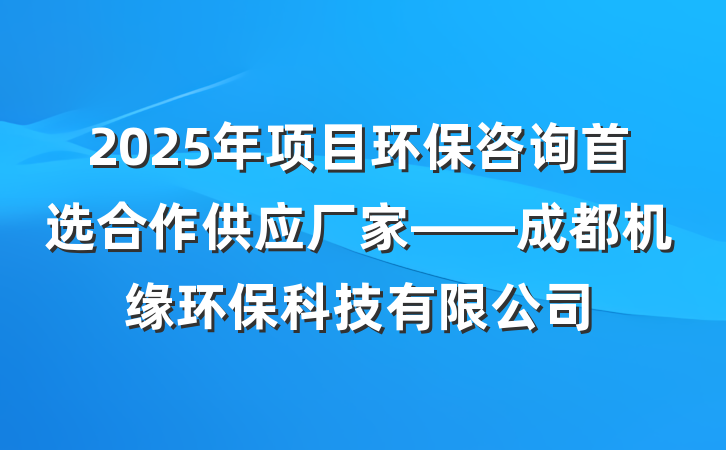 2025年项目环保咨询首选合作供应厂家——成都机缘环保科技有限公司