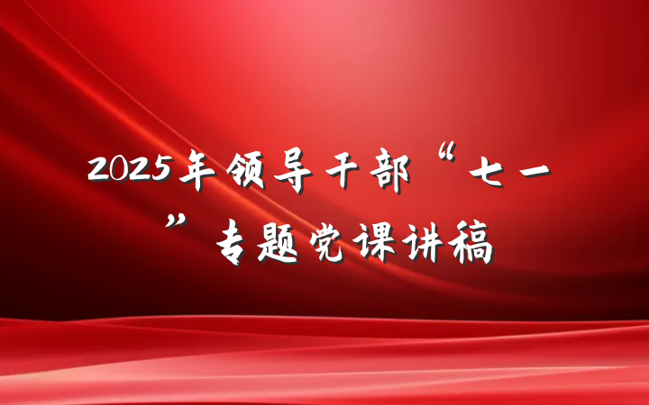 2025年领导干部“七一”专题党课讲稿