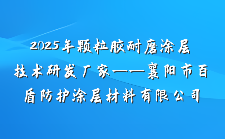 2025年颗粒胶耐磨涂层技术研发厂家——襄阳市百盾防护涂层材料有限公司
