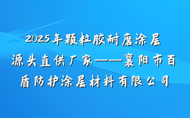 2025年颗粒胶耐磨涂层源头直供厂家——襄阳市百盾防护涂层材料有限公司