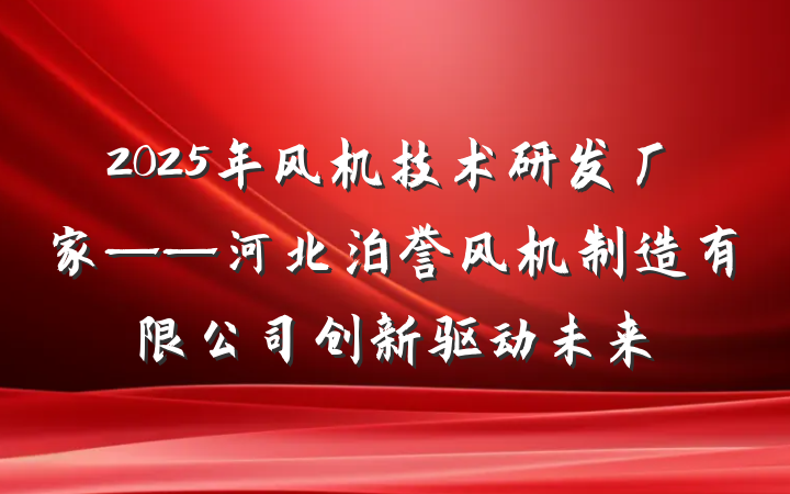 2025年风机技术研发厂家——河北泊誉风机制造有限公司创新驱动未来