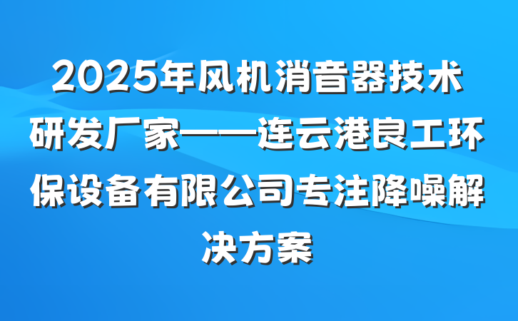 2025年风机消音器技术研发厂家——连云港良工环保设备有限公司专注降噪解决方案