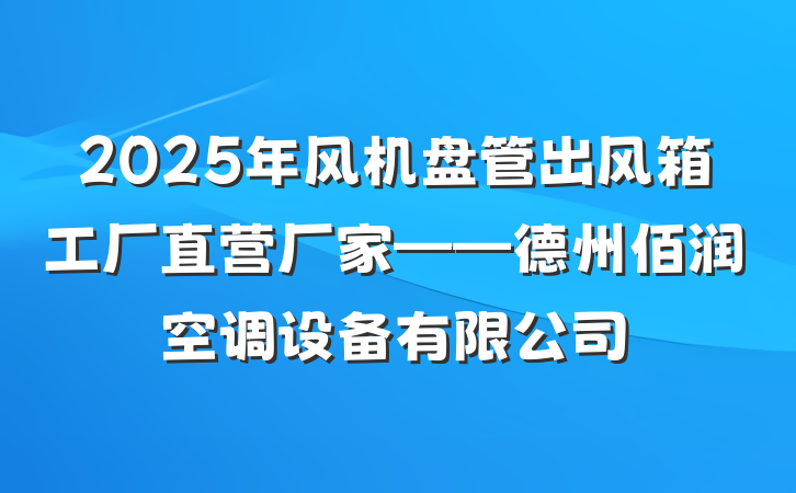 2025年风机盘管出风箱工厂直营厂家——德州佰润空调设备有限公司