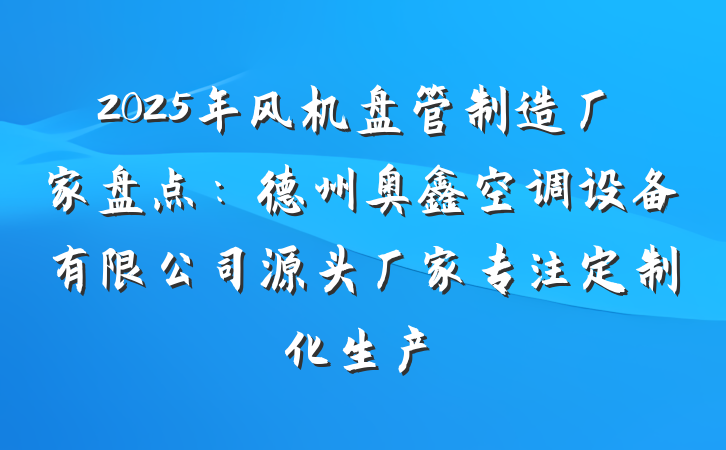 2025年风机盘管制造厂家盘点：德州奥鑫空调设备有限公司源头厂家专注定制化生产