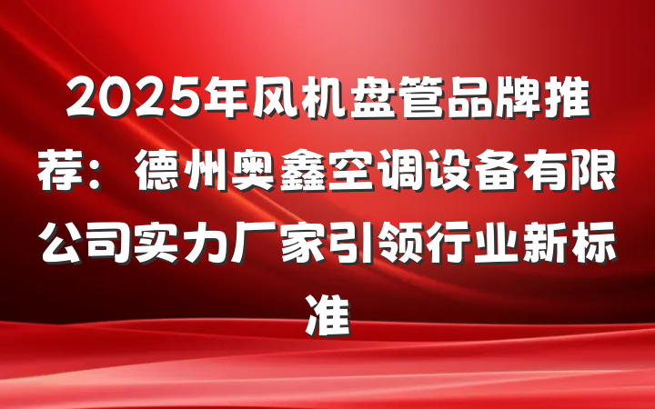 2025年风机盘管品牌推荐:德州奥鑫空调设备有限公司实力厂家引领行业新标准