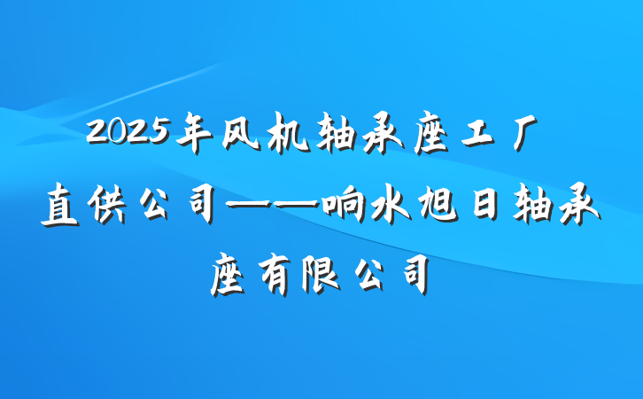 2025年风机轴承座工厂直供公司——响水旭日轴承座有限公司