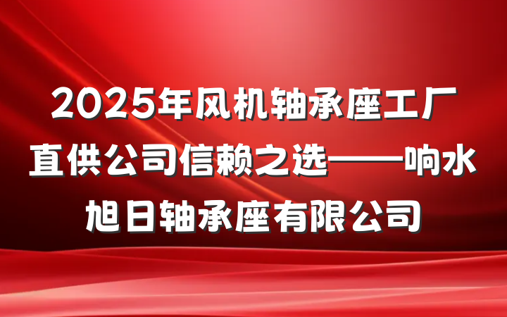 2025年风机轴承座工厂直供公司信赖之选——响水旭日轴承座有限公司