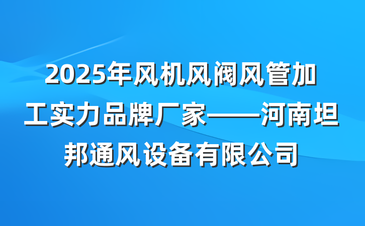 2025年风机风阀风管加工实力品牌厂家——河南坦邦通风设备有限公司