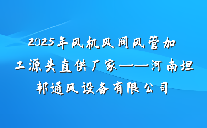 2025年风机风阀风管加工源头直供厂家——河南坦邦通风设备有限公司