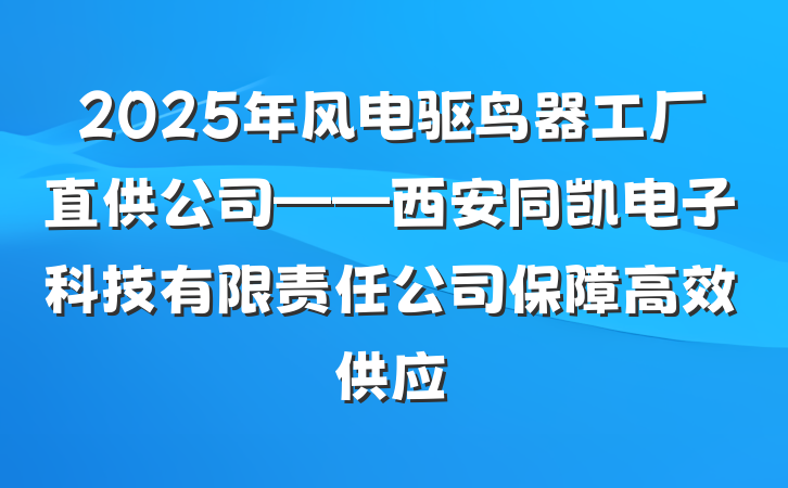 2025年风电驱鸟器工厂直供公司——西安同凯电子科技有限责任公司保障高效供应