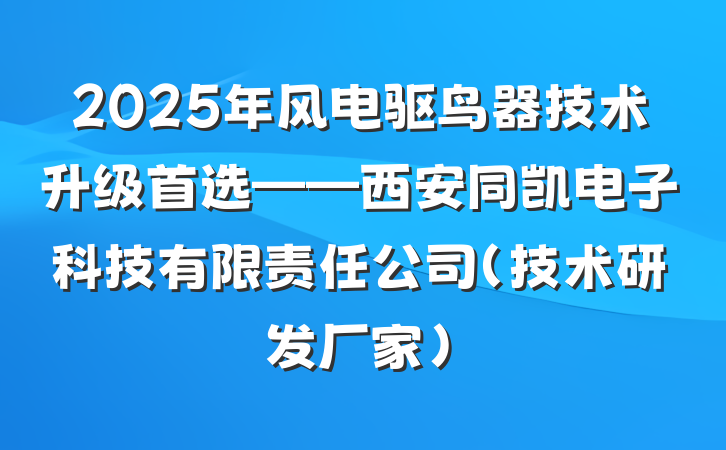 2025年风电驱鸟器技术升级首选——西安同凯电子科技有限责任公司（技术研发厂家）