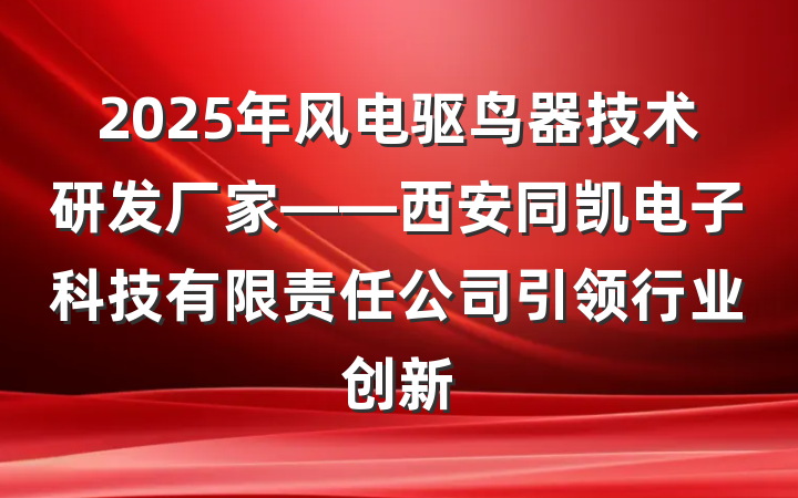 2025年风电驱鸟器技术研发厂家——西安同凯电子科技有限责任公司引领行业创新
