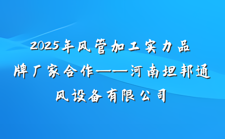 2025年风管加工实力品牌厂家合作——河南坦邦通风设备有限公司