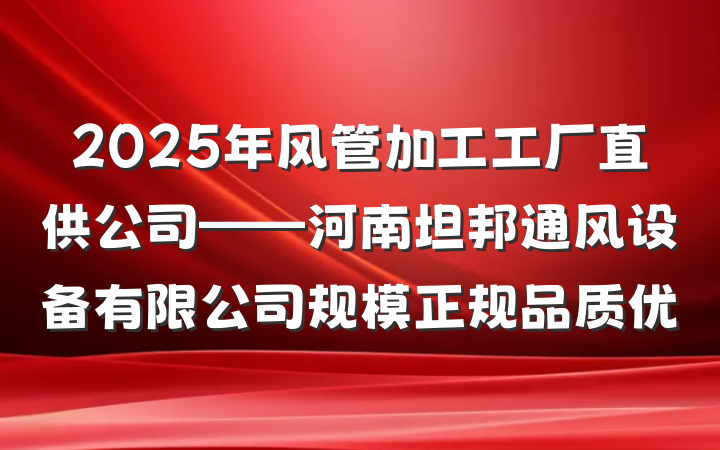 2025年风管加工工厂直供公司——河南坦邦通风设备有限公司规模正规品质优