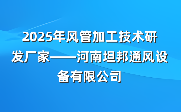 2025年风管加工技术研发厂家——河南坦邦通风设备有限公司