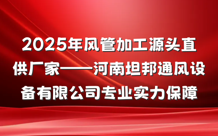 2025年风管加工源头直供厂家——河南坦邦通风设备有限公司专业实力保障