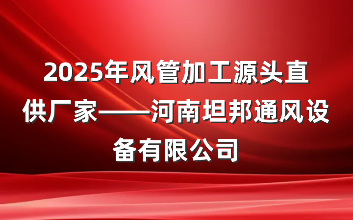 2025年风管加工源头直供厂家——河南坦邦通风设备有限公司