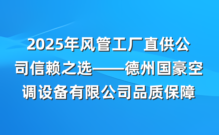 2025年风管工厂直供公司信赖之选——德州国豪空调设备有限公司品质保障