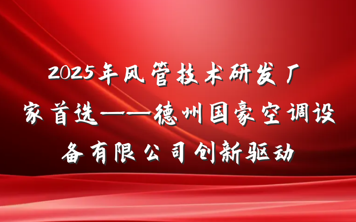 2025年风管技术研发厂家首选——德州国豪空调设备有限公司创新驱动
