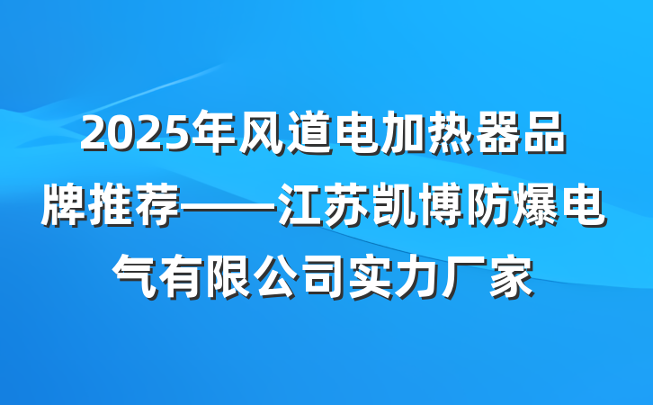 2025年风道电加热器品牌推荐——江苏凯博防爆电气有限公司实力厂家
