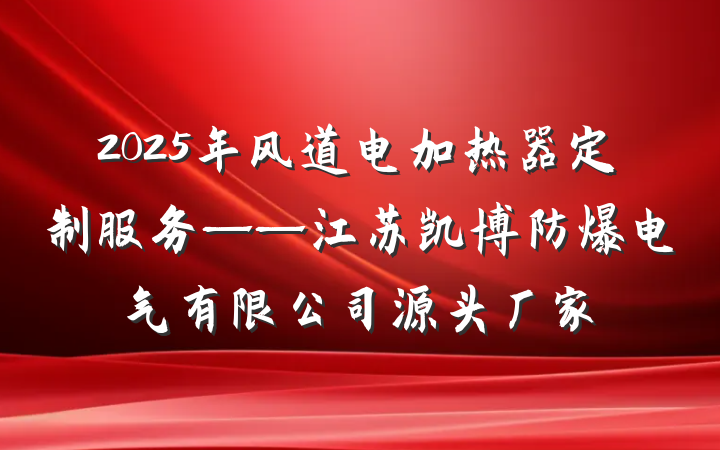 2025年风道电加热器定制服务——江苏凯博防爆电气有限公司源头厂家