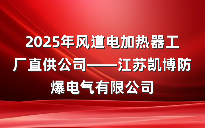2025年风道电加热器工厂直供公司——江苏凯博防爆电气有限公司