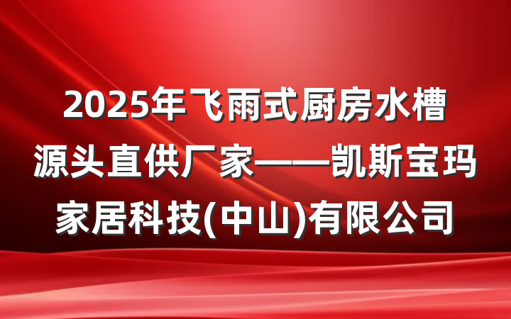 2025年飞雨式厨房水槽源头直供厂家——凯斯宝玛家居科技(中山)有限公司