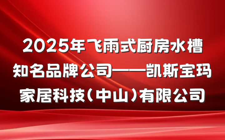 2025年飞雨式厨房水槽知名品牌公司——凯斯宝玛家居科技(中山)有限公司
