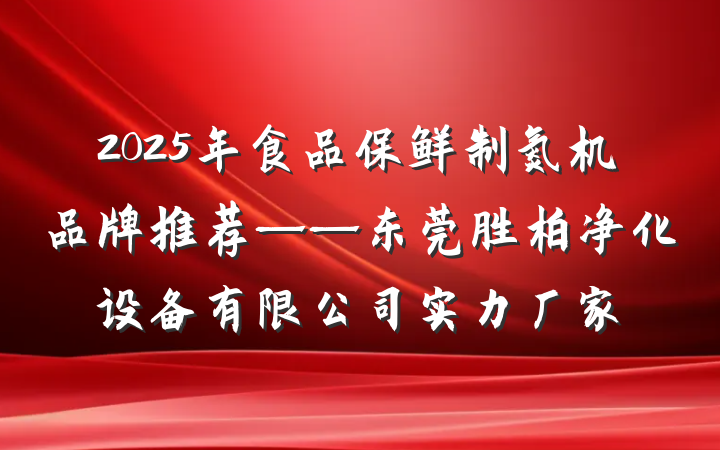 2025年食品保鲜制氮机品牌推荐——东莞胜柏净化设备有限公司实力厂家
