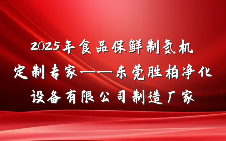 2025年食品保鲜制氮机定制专家——东莞胜柏净化设备有限公司制造厂家
