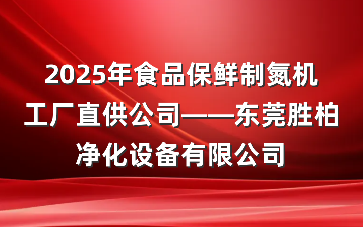 2025年食品保鲜制氮机工厂直供公司——东莞胜柏净化设备有限公司